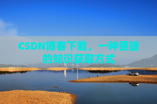 CSDN博客下载，一种便捷的知识获取方式
